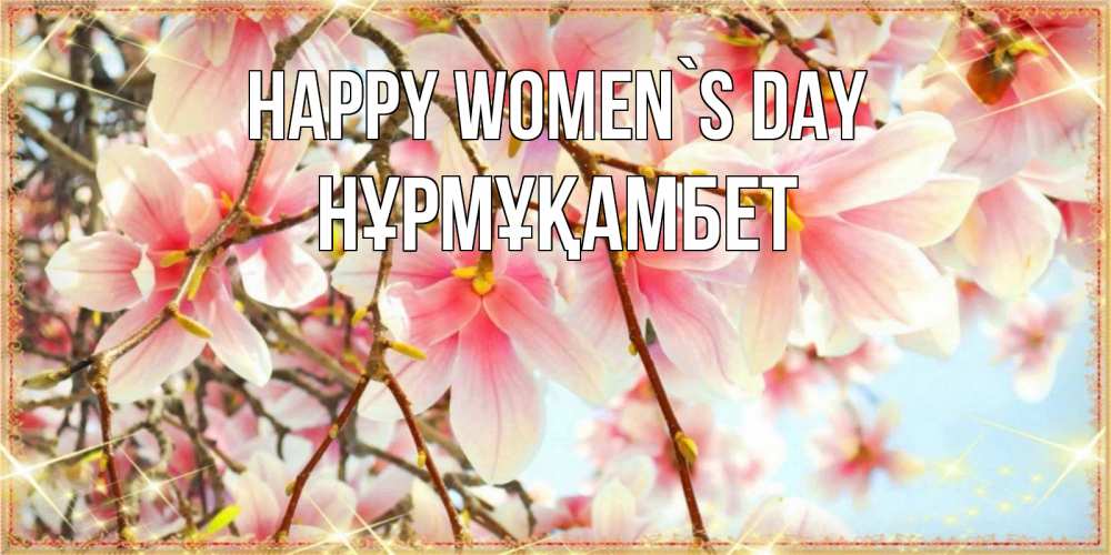 Greetings card с именем, НҰРМҰҚАМБЕТ happy women`s day цветы деревьев на 8 марта Greetings with text for free download 